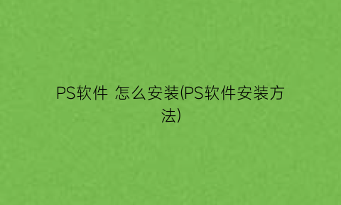 PS软件怎么安装(PS软件安装方法)